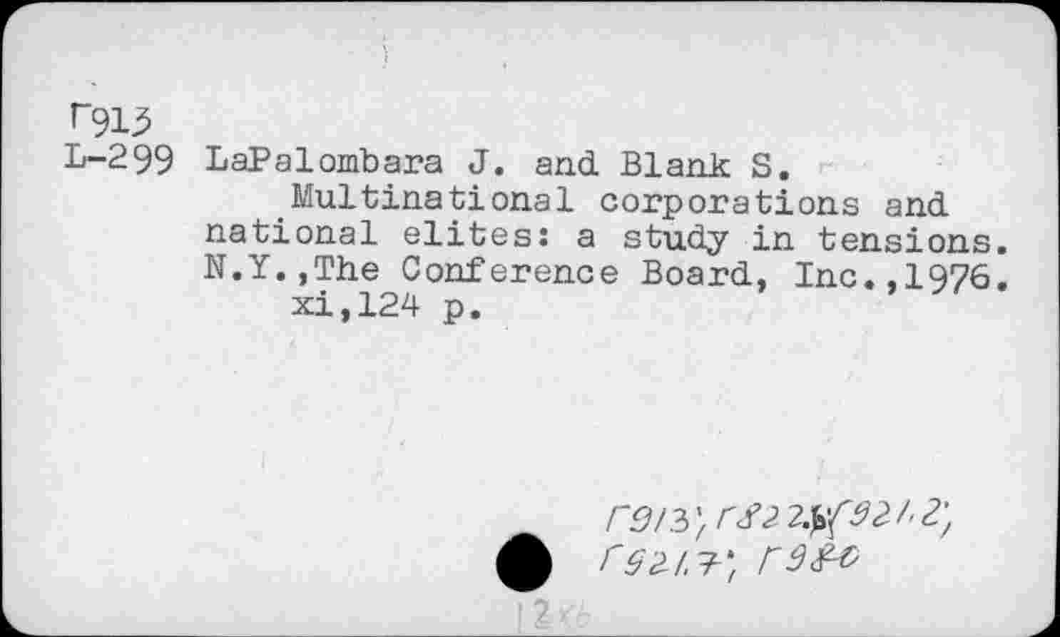 ﻿^*913
L-299 LaPalombara J. and Blank S.
Multinational corporations and national elites: a study in tensions. N.Y.,The Conference Board, Inc.,1976.
xi,124 p.
reiVfrS22^(92/'Z',
< S2-1 7*z r